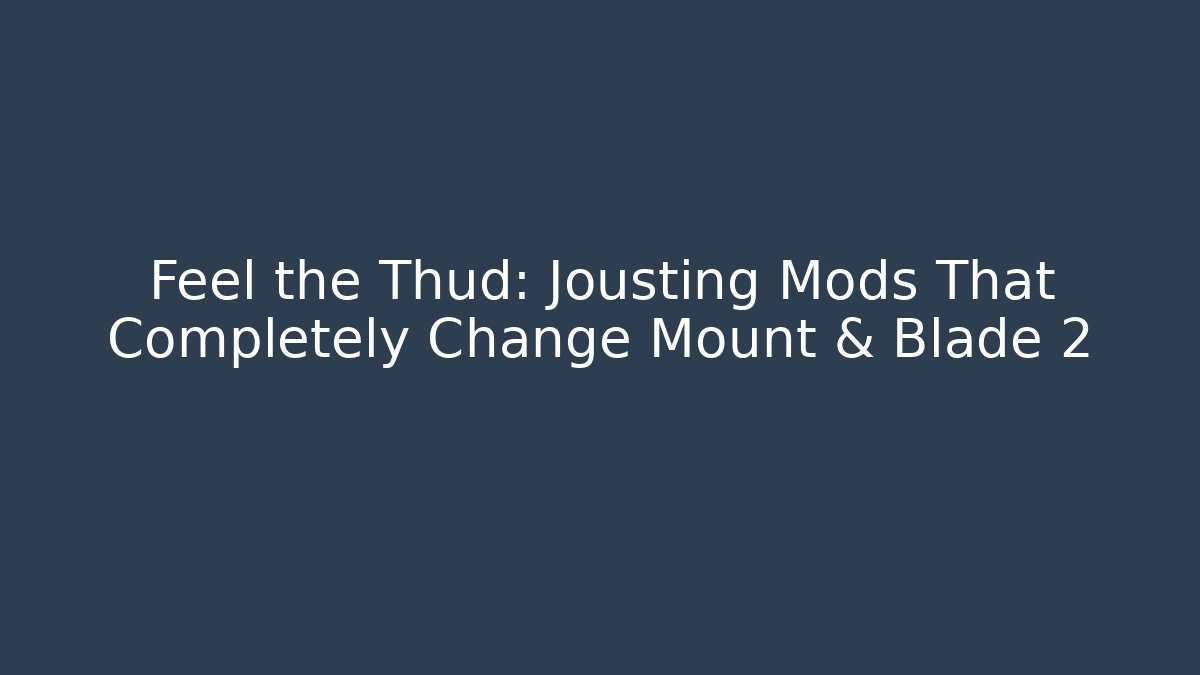 Feel the Thud: Jousting Mods That Completely Change Mount & Blade 2