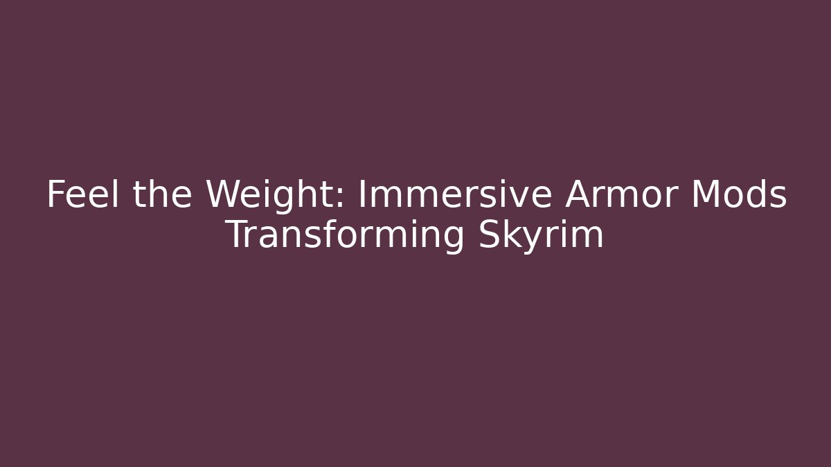 Feel the Weight: Immersive Armor Mods Transforming Skyrim