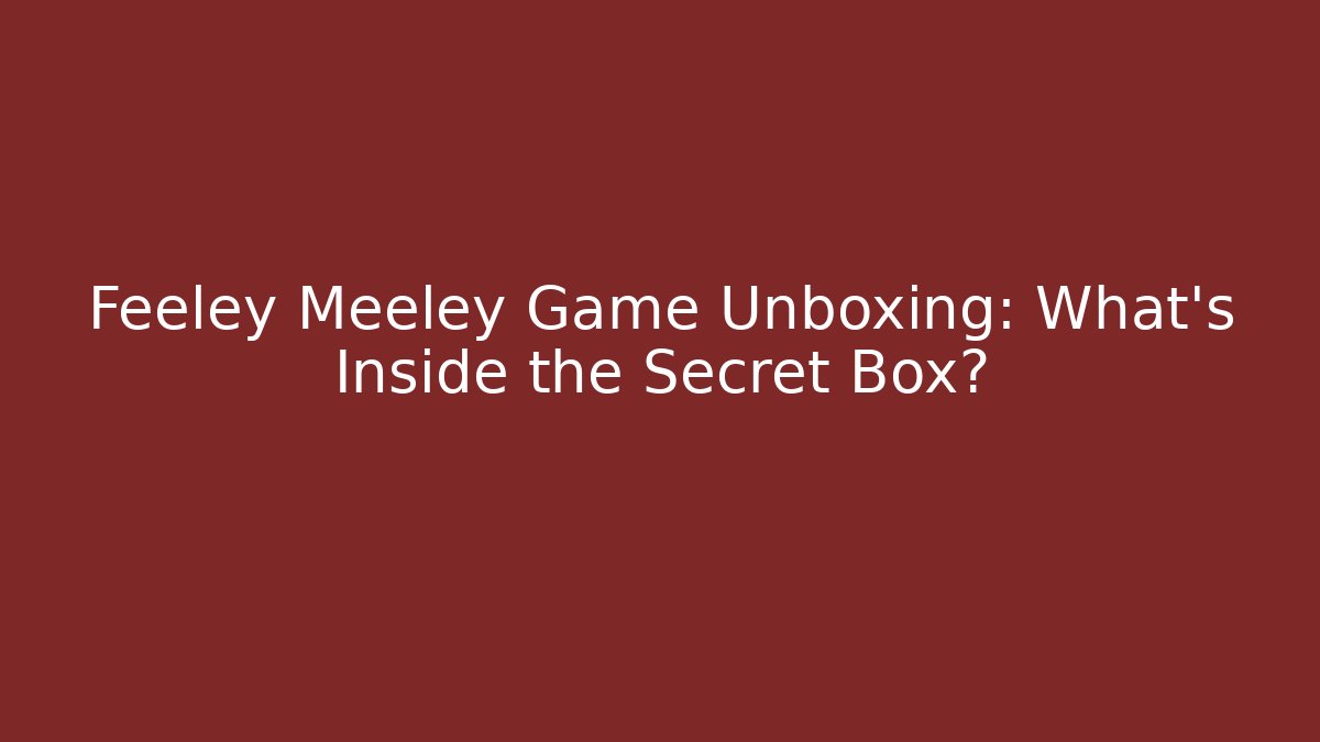 Feeley Meeley Game Unboxing: What's Inside the Secret Box?