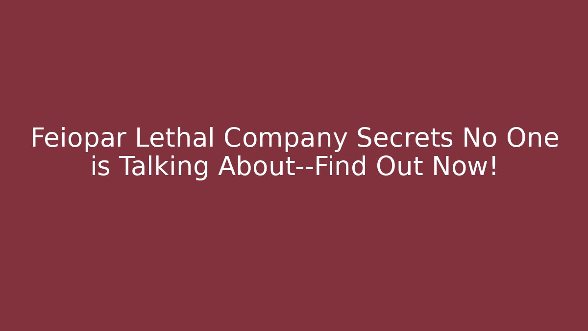 Feiopar Lethal Company Secrets No One is Talking About—Find Out Now! - Celivion