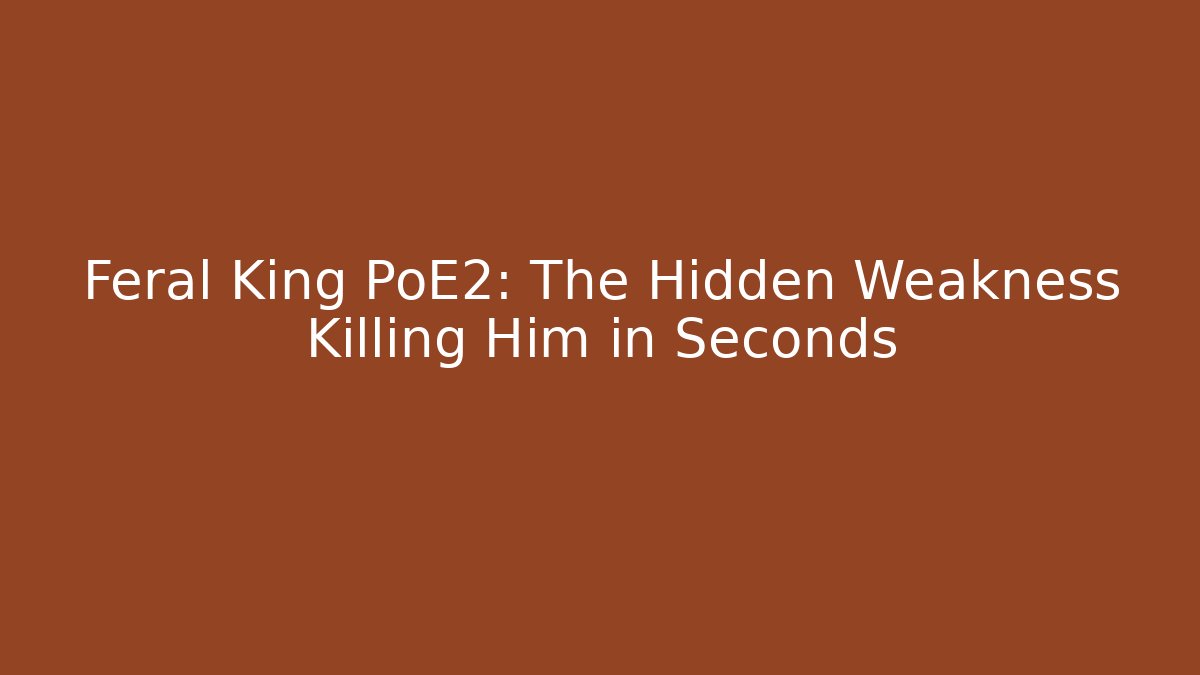 Feral King PoE2: The Hidden Weakness Killing Him in Seconds