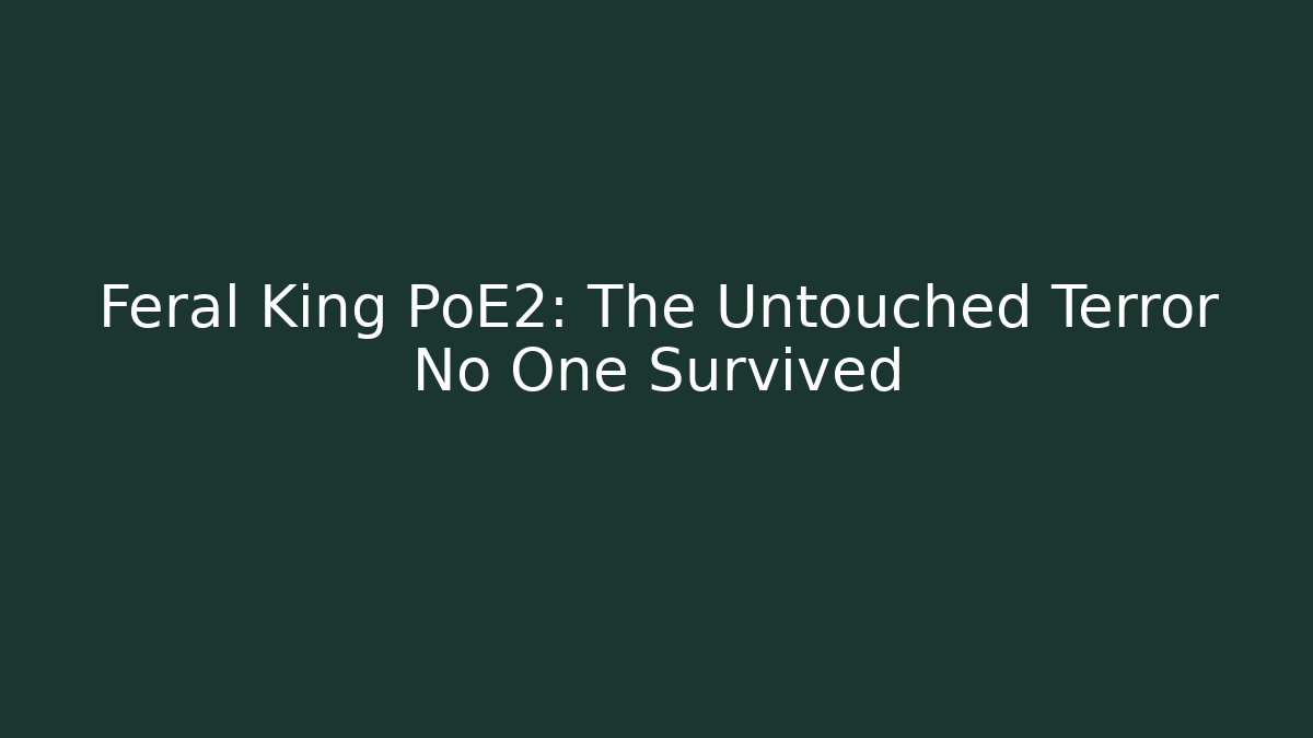 Feral King PoE2: The Untouched Terror No One Survived