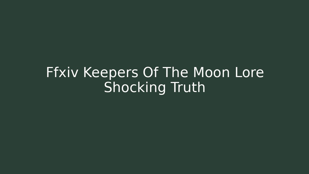 Ffxiv Keepers Of The Moon Lore Shocking Truth