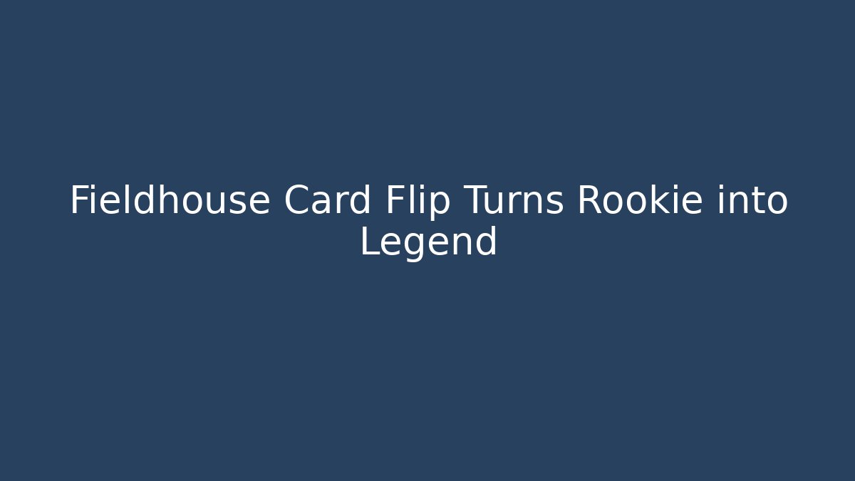 Fieldhouse Card Flip Turns Rookie into Legend