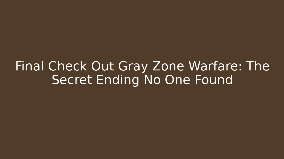 Final Check Out Gray Zone Warfare: The Secret Ending No One Found