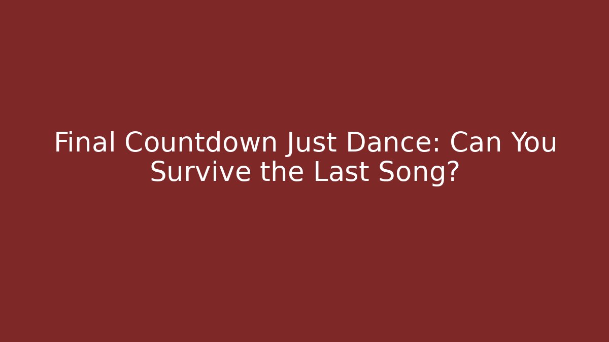 Final Countdown Just Dance: Can You Survive the Last Song?