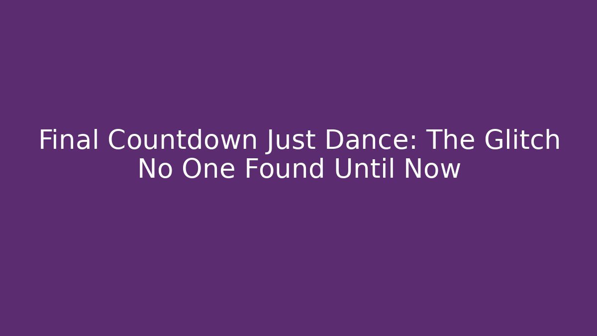 Final Countdown Just Dance: The Glitch No One Found Until Now - Celivion