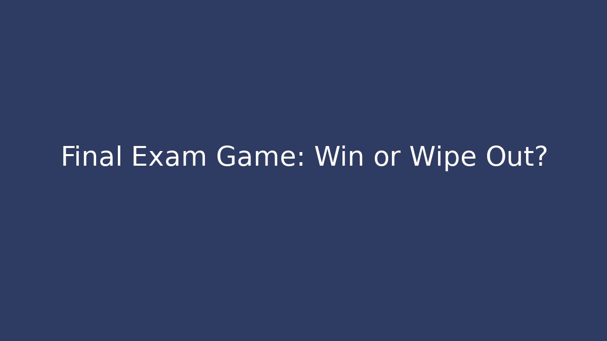 Final Exam Game: Win or Wipe Out?