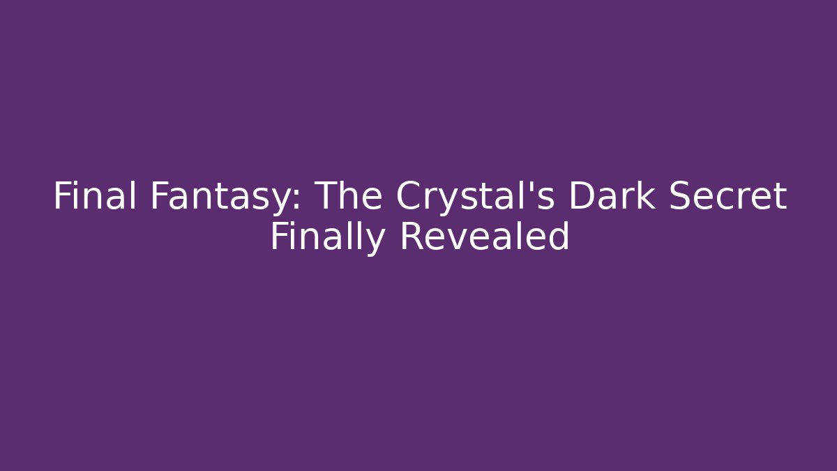 Final Fantasy: The Crystal's Dark Secret Finally Revealed