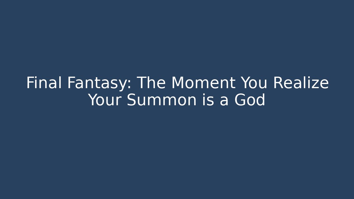 Final Fantasy: The Moment You Realize Your Summon is a God