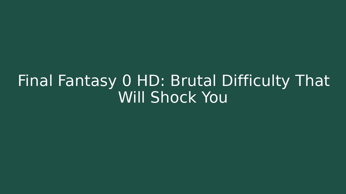 Final Fantasy 0 HD: Brutal Difficulty That Will Shock You
