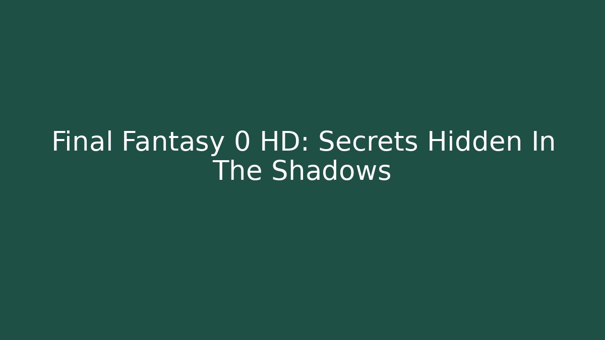 Final Fantasy 0 HD: Secrets Hidden In The Shadows