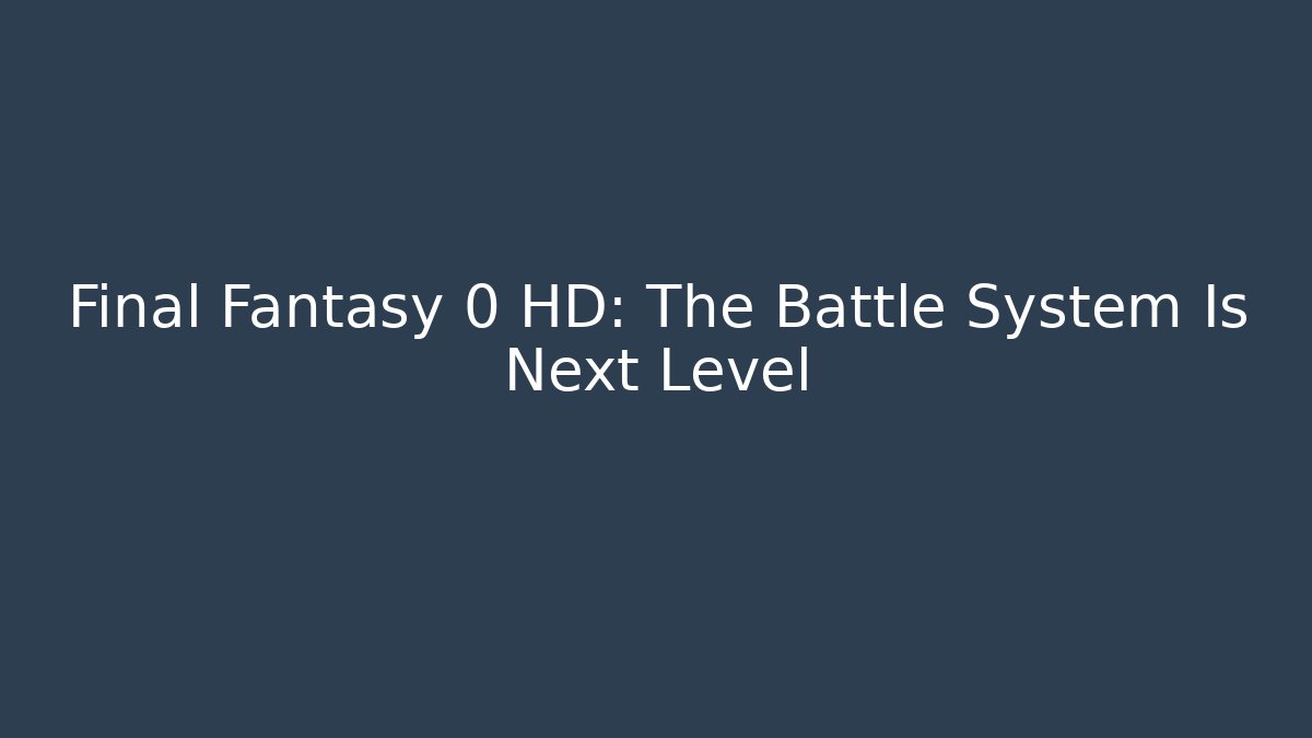 Final Fantasy 0 HD: The Battle System Is Next Level