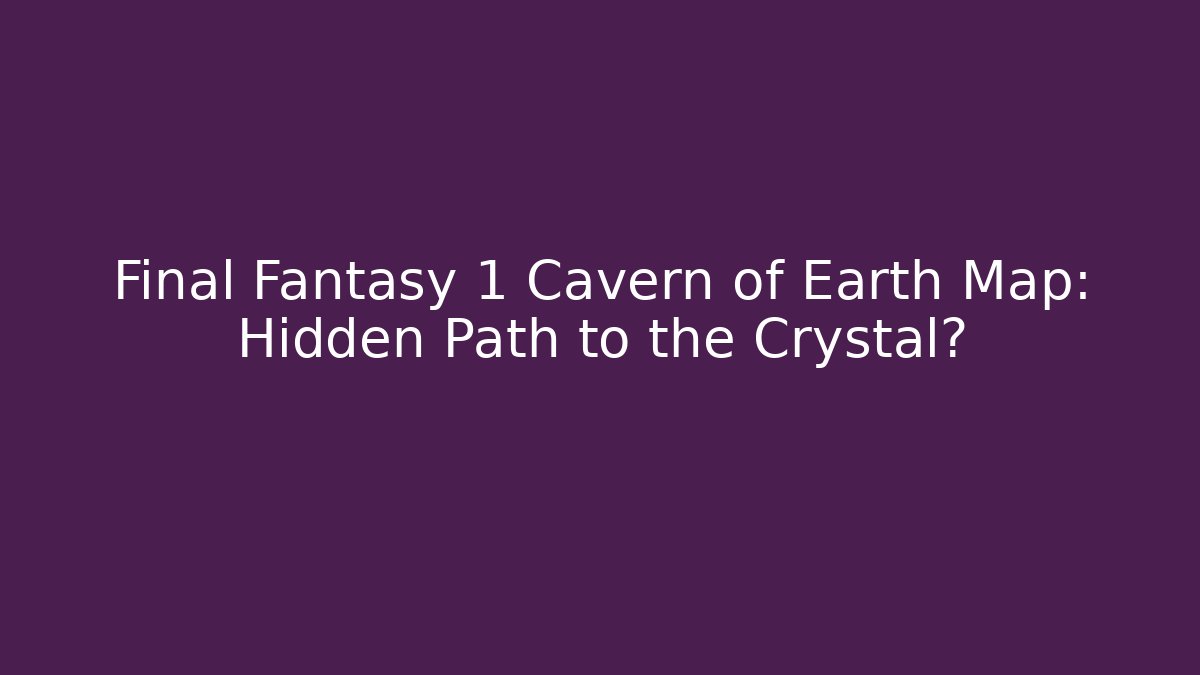 Final Fantasy 1 Cavern of Earth Map: Hidden Path to the Crystal?