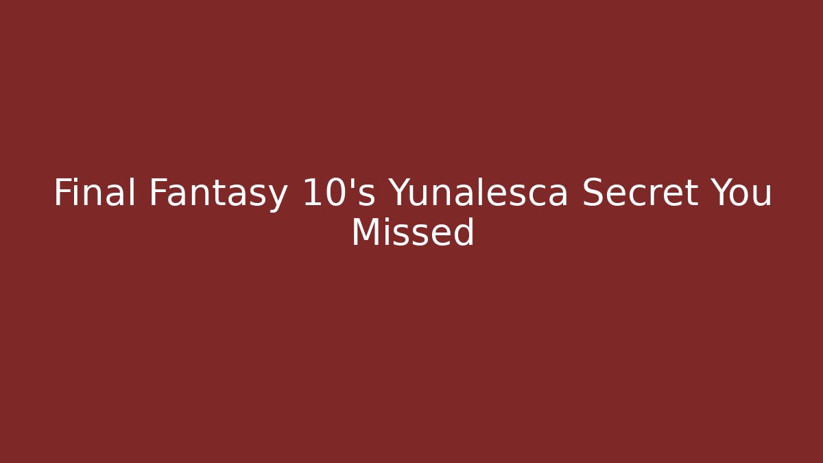 Final Fantasy 10's Yunalesca Secret You Missed