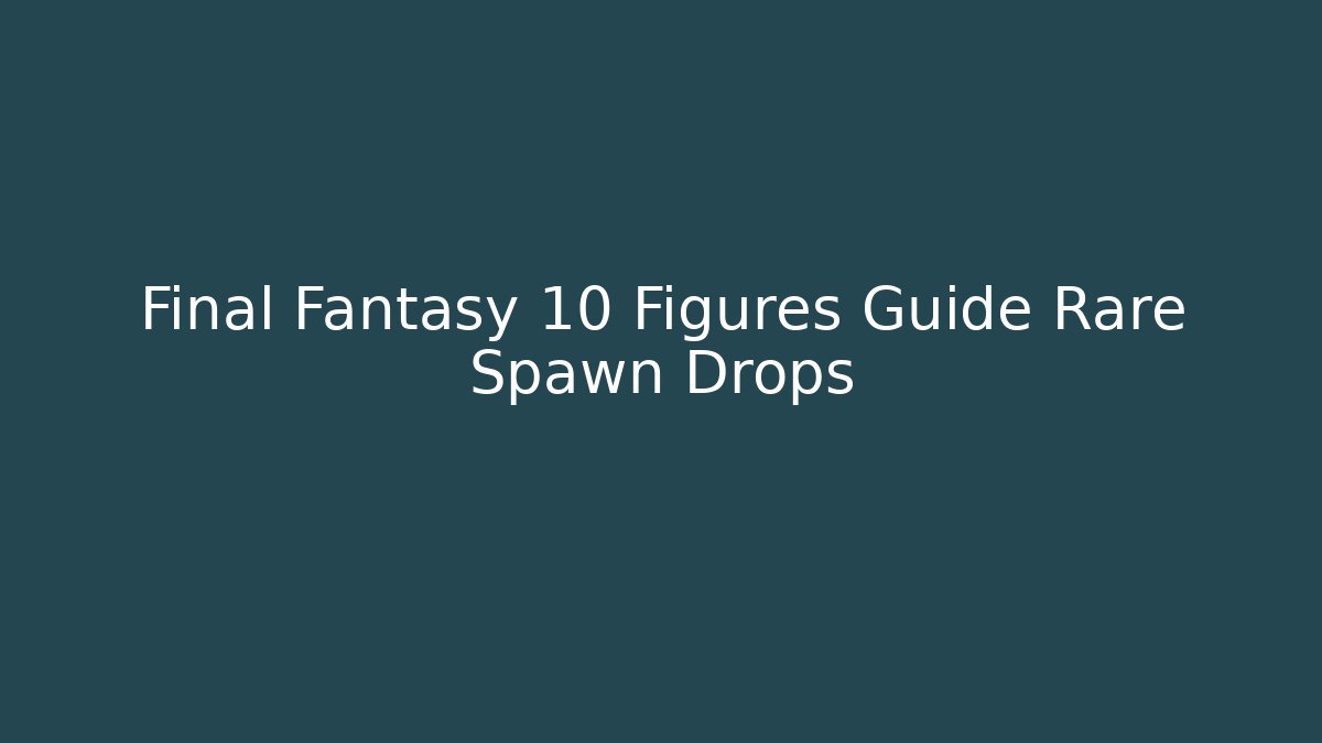 Final Fantasy 10 Figures Guide Rare Spawn Drops - Celivion