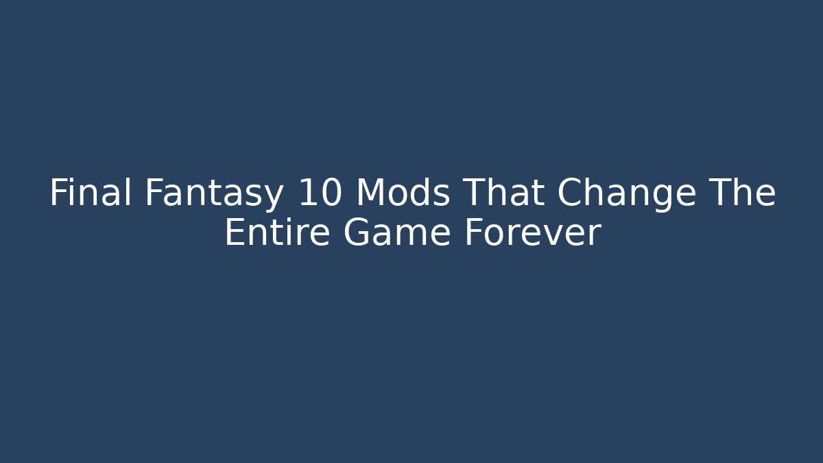 Final Fantasy 10 Mods That Change The Entire Game Forever