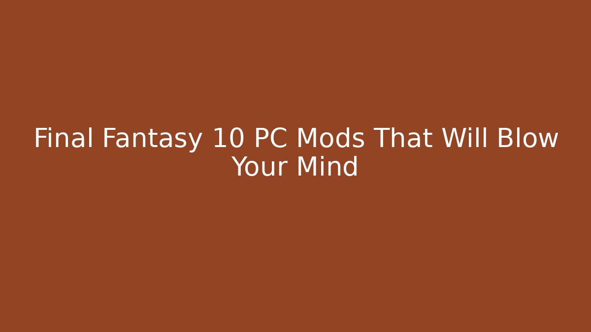 Final Fantasy 10 PC Mods That Will Blow Your Mind