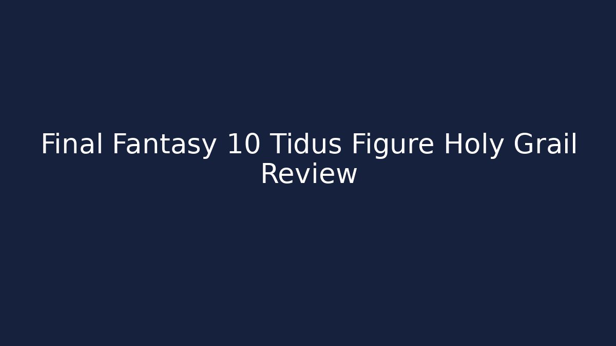 Final Fantasy 10 Tidus Figure Holy Grail Review
