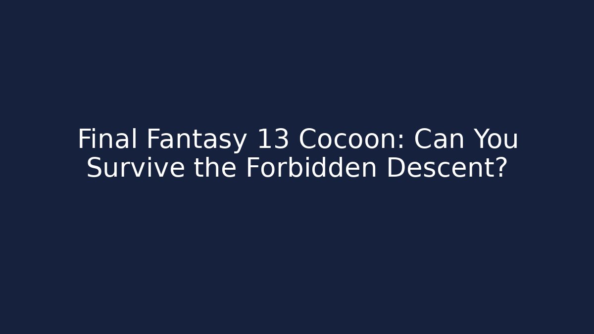 Final Fantasy 13 Cocoon: Can You Survive the Forbidden Descent?