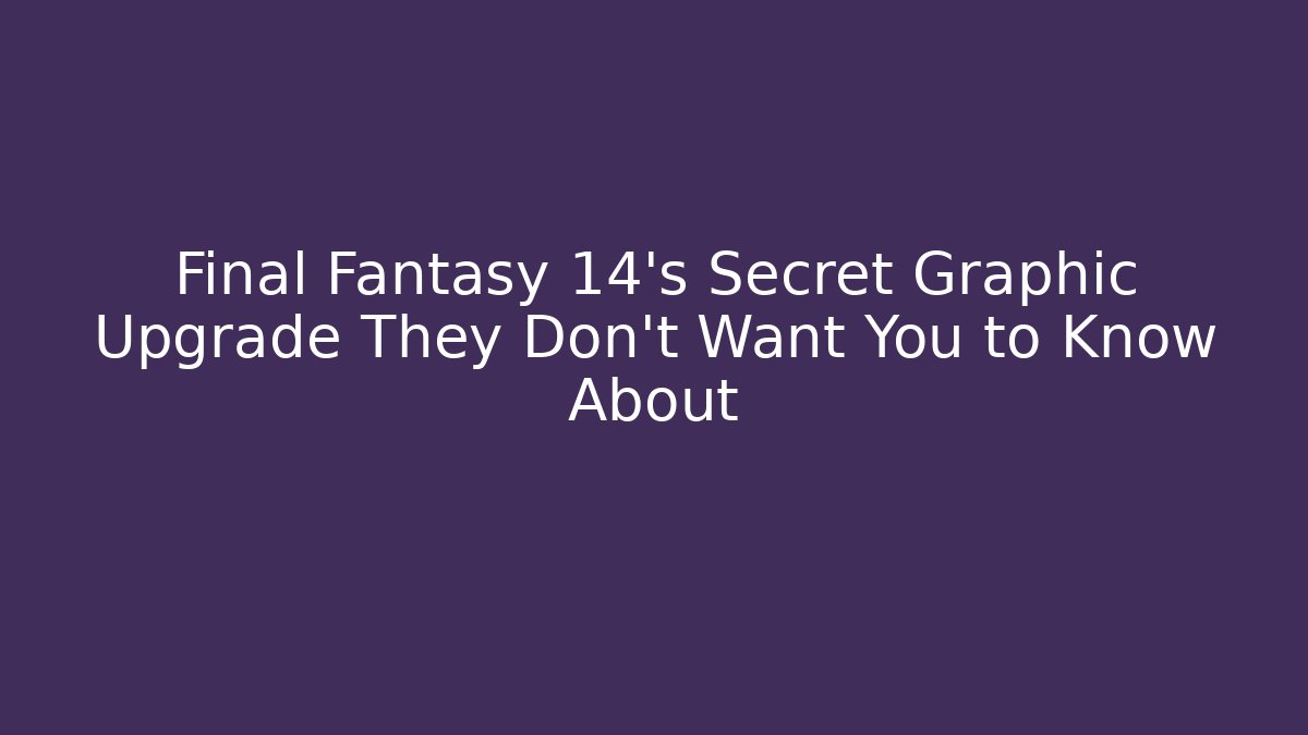 Final Fantasy 14's Secret Graphic Upgrade They Don't Want You to Know About