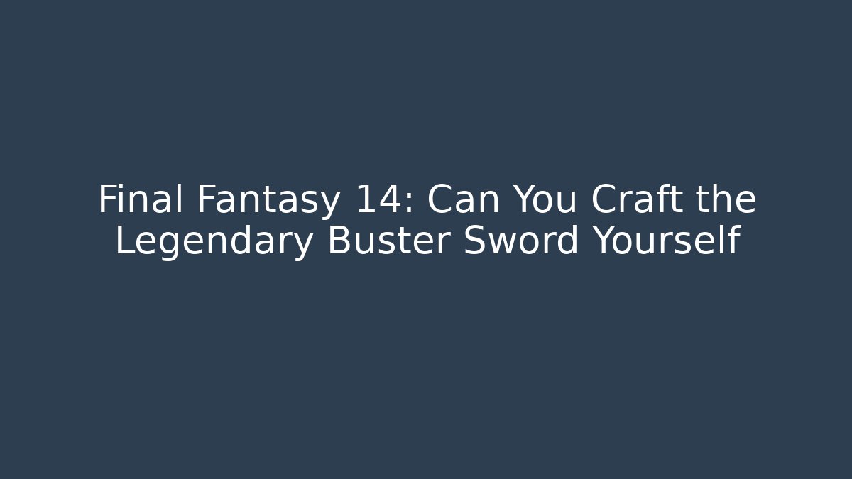 Final Fantasy 14: Can You Craft the Legendary Buster Sword Yourself