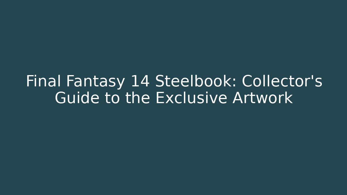 Final Fantasy 14 Steelbook: Collector’s Guide to the Exclusive Artwork