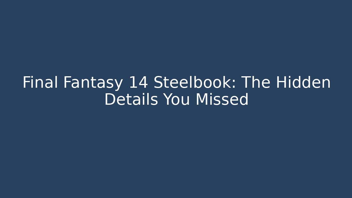 Final Fantasy 14 Steelbook: The Hidden Details You Missed