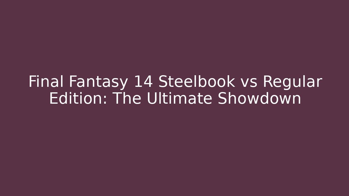 Final Fantasy 14 Steelbook vs Regular Edition: The Ultimate Showdown