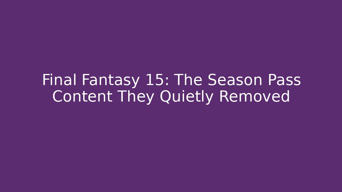 Final Fantasy 15: The Season Pass Content They Quietly Removed