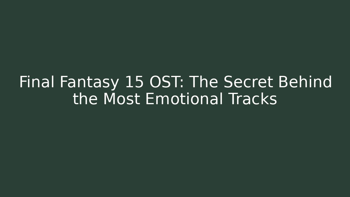 Final Fantasy 15 OST: The Secret Behind the Most Emotional Tracks