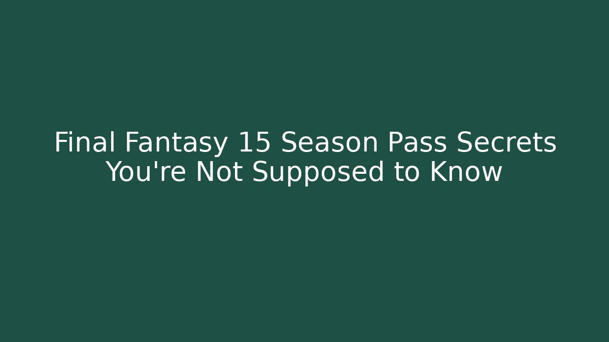 Final Fantasy 15 Season Pass Secrets You're Not Supposed to Know