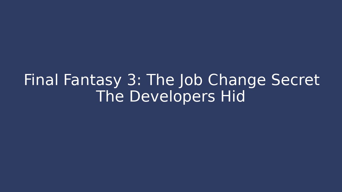 Final Fantasy 3: The Job Change Secret The Developers Hid
