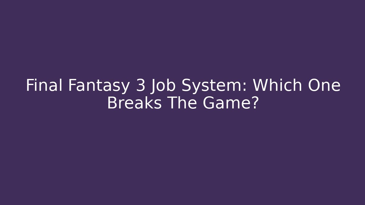 Final Fantasy 3 Job System: Which One Breaks The Game?