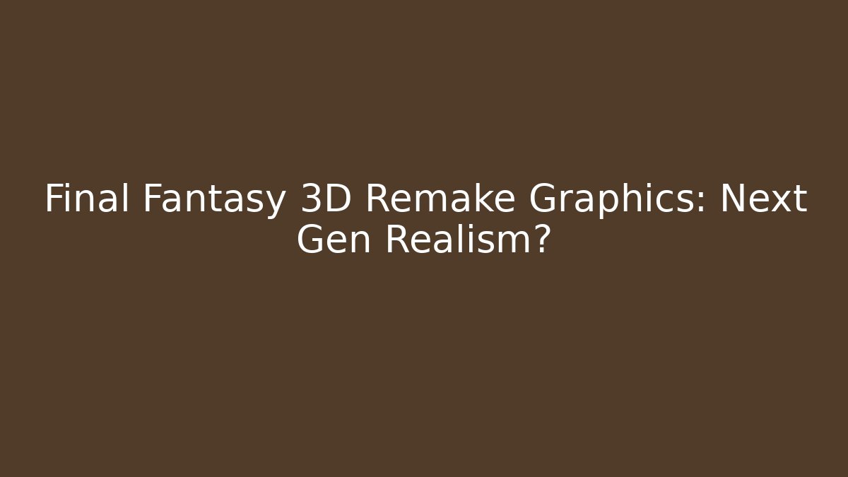 Final Fantasy 3D Remake Graphics: Next Gen Realism?