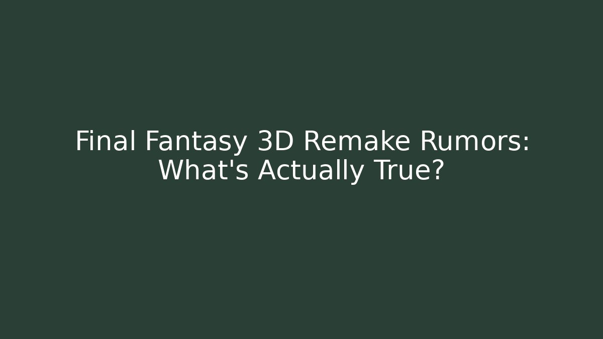Final Fantasy 3D Remake Rumors: What's Actually True? - Celivion