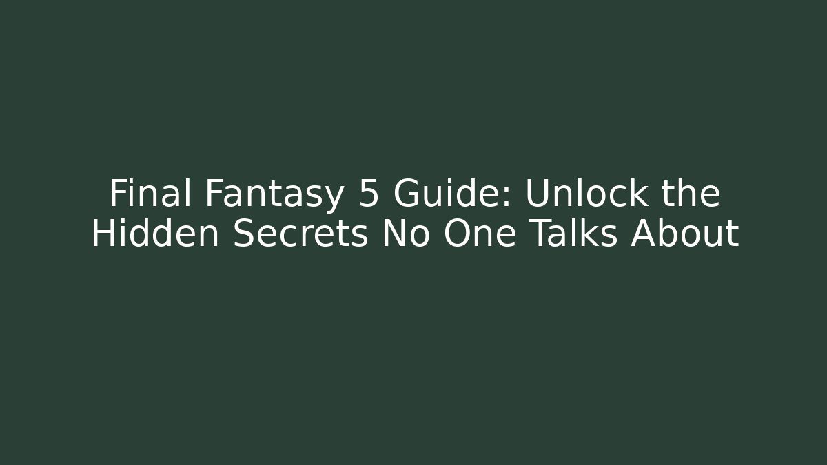 Final Fantasy 5 Guide: Unlock the Hidden Secrets No One Talks About