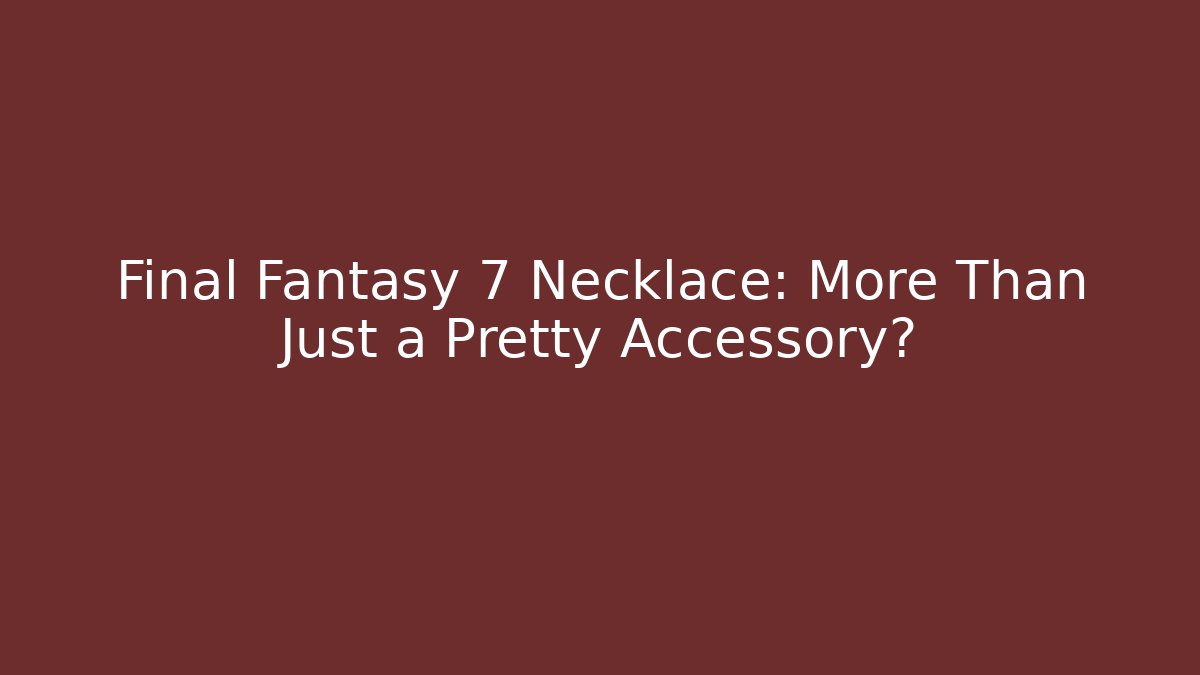 Final Fantasy 7 Necklace: More Than Just a Pretty Accessory?