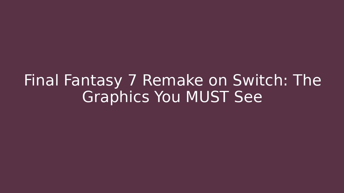 Final Fantasy 7 Remake on Switch: The Graphics You MUST See