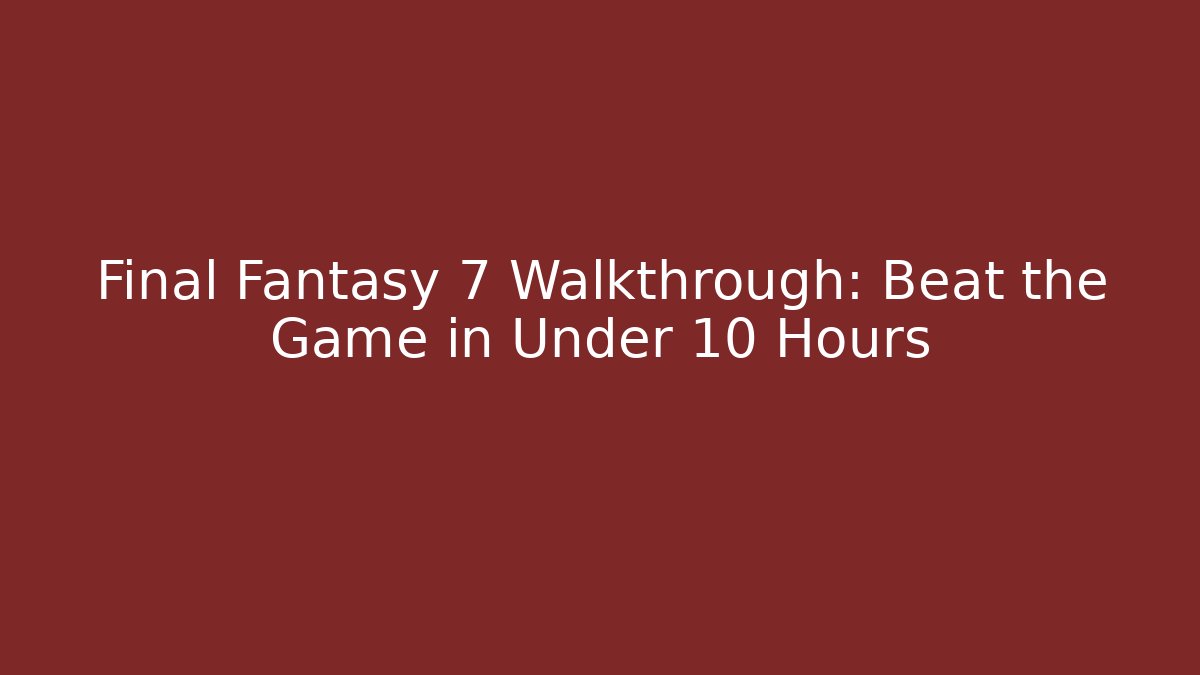 Final Fantasy 7 Walkthrough: Beat the Game in Under 10 Hours
