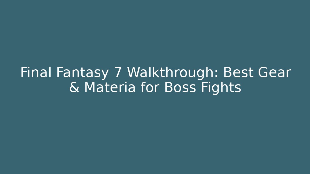 Final Fantasy 7 Walkthrough: Best Gear & Materia for Boss Fights