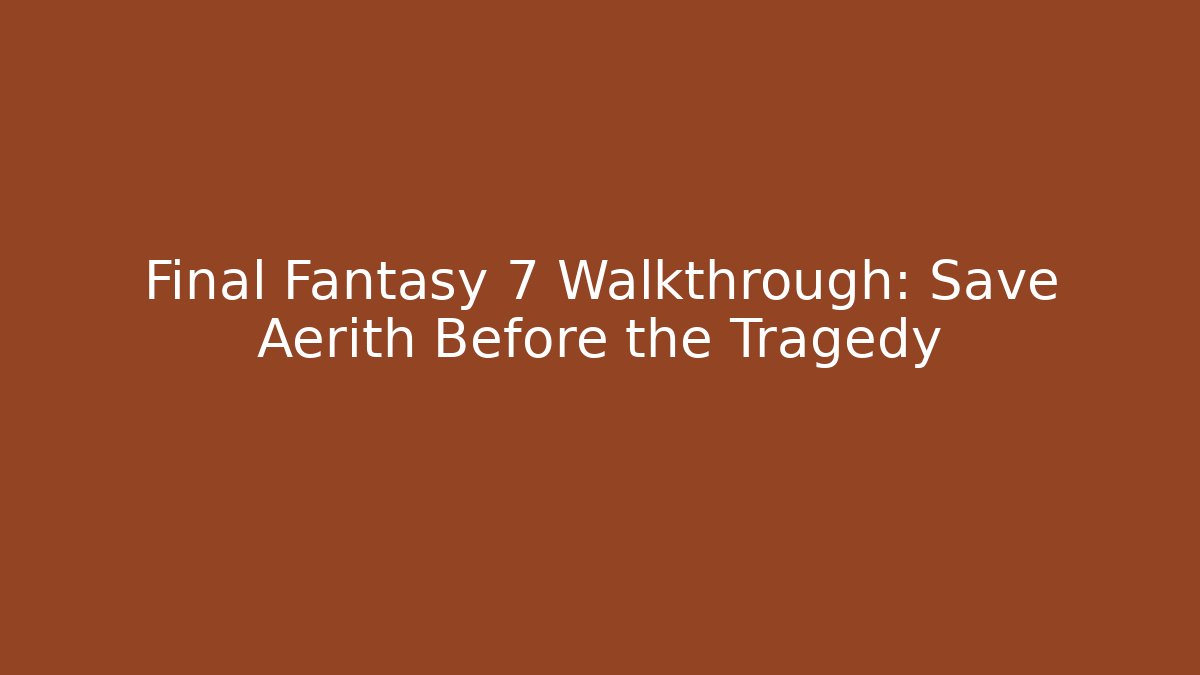 Final Fantasy 7 Walkthrough: Save Aerith Before the Tragedy