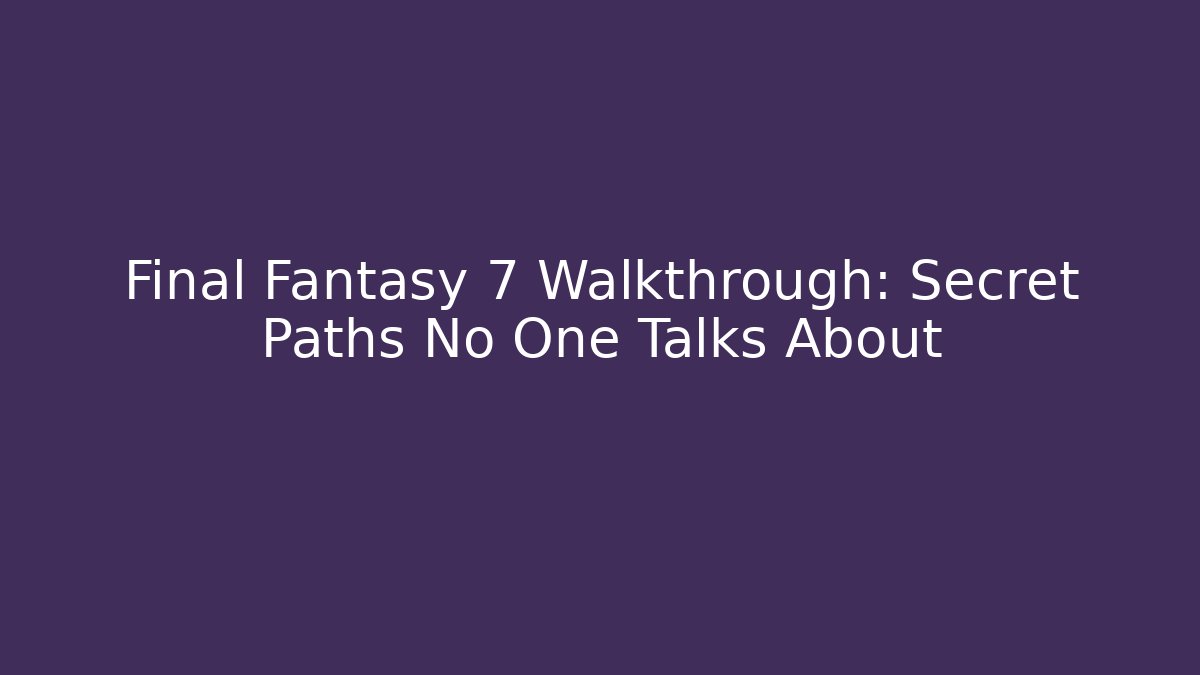 Final Fantasy 7 Walkthrough: Secret Paths No One Talks About
