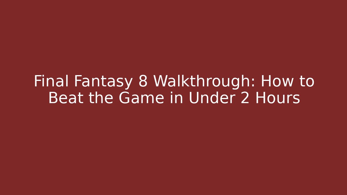 Final Fantasy 8 Walkthrough: How to Beat the Game in Under 2 Hours
