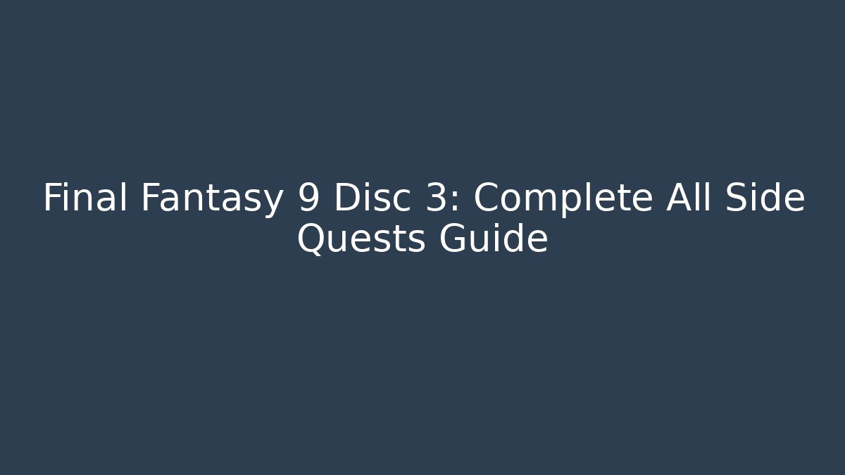 Final Fantasy 9 Disc 3: Complete All Side Quests Guide