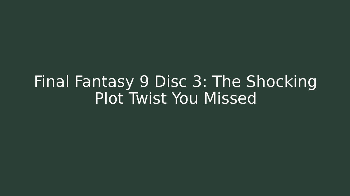 Final Fantasy 9 Disc 3: The Shocking Plot Twist You Missed - Celivion