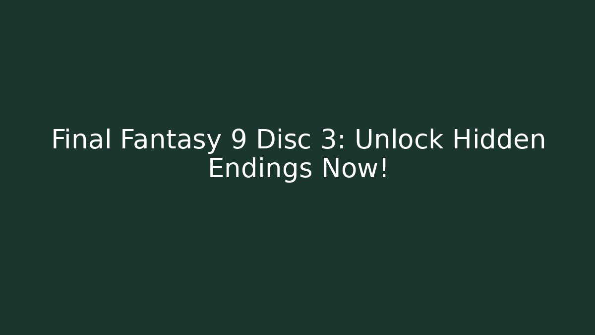 Final Fantasy 9 Disc 3: Unlock Hidden Endings Now!