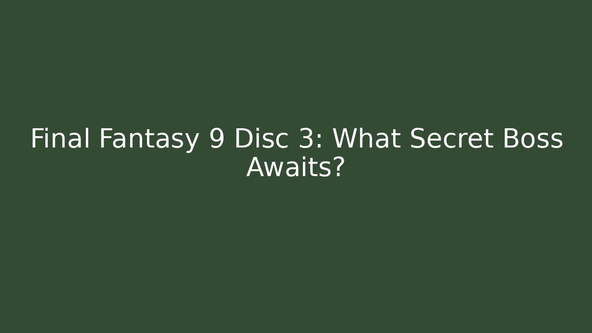 Final Fantasy 9 Disc 3: What Secret Boss Awaits?