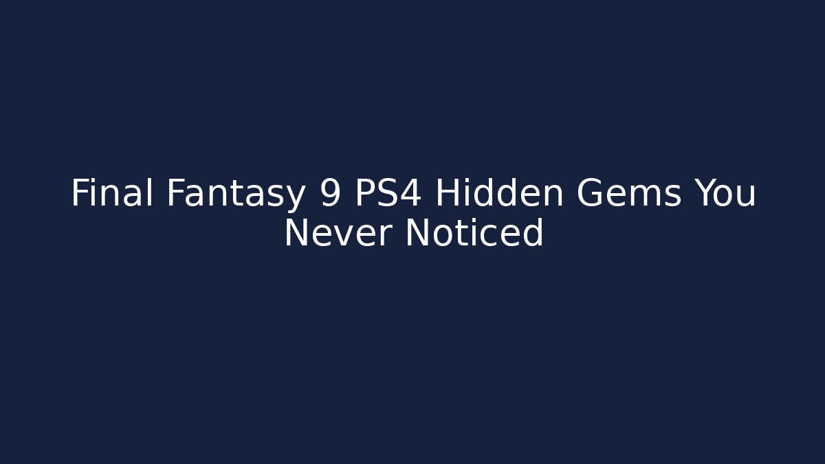 Final Fantasy 9 PS4 Hidden Gems You Never Noticed