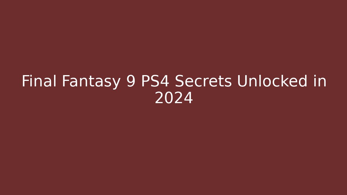 Final Fantasy 9 PS4 Secrets Unlocked in 2024